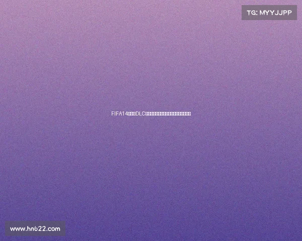 FIFA14世界杯DLC深度解析经典模式与玩法体验回顾全方位 FIFA14世界杯DLC深度解析经典模式与玩法体验回顾全方位
